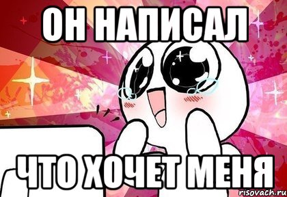 Он написал что хочет меня