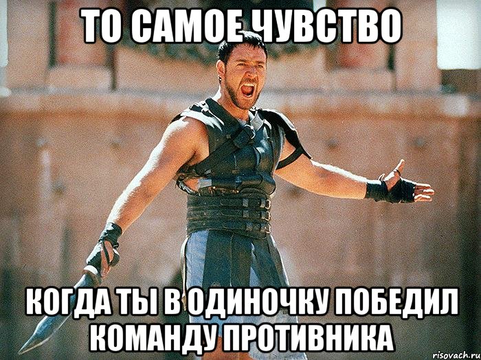 то самое чувство когда ты в одиночку победил команду противника