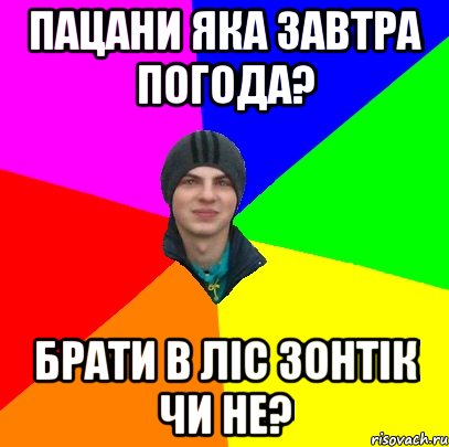 пацани яка завтра погода? брати в ліс зонтік чи не?