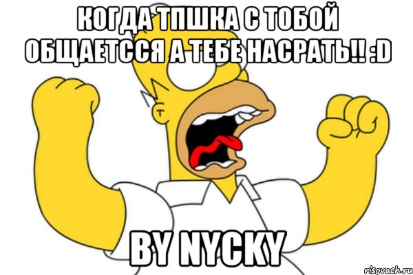 когда тпшка с тобой общаетсся а тебе насрать!! :D by nycky, Мем Разъяренный Гомер