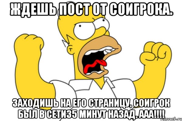 Ждешь пост от соигрока. Заходишь на его страницу, Соигрок был в сети35 минут назад. Ааа!!!!, Мем Разъяренный Гомер