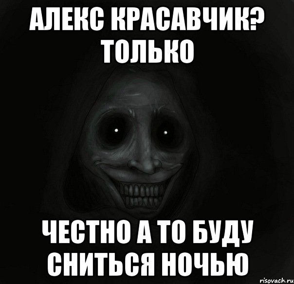 Алекс красавчик? только Честно а то буду сниться ночью, Мем Ночной гость