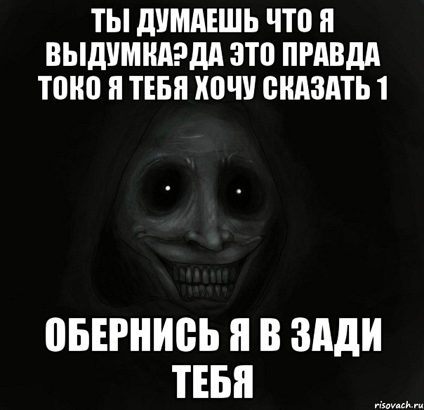 ТЫ ДУМАЕШЬ ЧТО Я ВЫДУМКА?ДА ЭТО ПРАВДА ТОКО Я ТЕБЯ ХОЧУ СКАЗАТЬ 1 ОБЕРНИСЬ Я В ЗАДИ ТЕБЯ, Мем Ночной гость