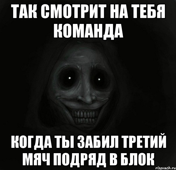 Так смотрит на тебя команда когда ты забил третий мяч подряд в блок, Мем Ночной гость