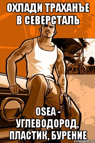 Охлади траханъе в Северсталь OSEA - углеводород, пластик, бурение, Мем GTA