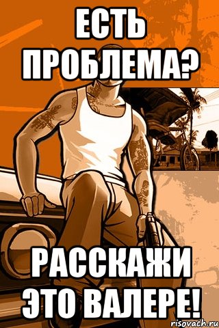 Есть проблема? Расскажи это Валере!, Мем GTA