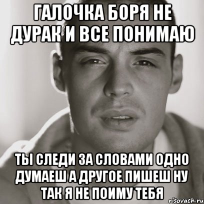 галочка боря не дурак и все понимаю ты следи за словами одно думаеш а другое пишеш ну так я не поиму тебя, Мем Гуф