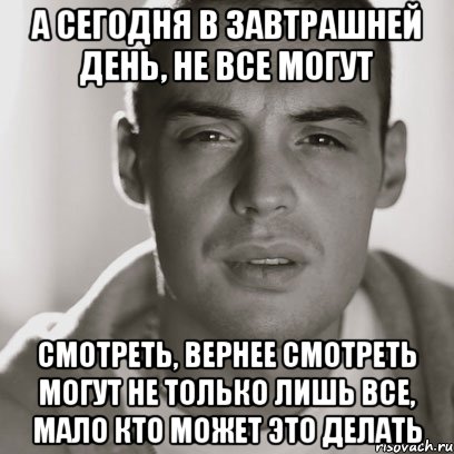 А СЕГОДНЯ В ЗАВТРАШНЕЙ ДЕНЬ, НЕ ВСЕ МОГУТ СМОТРЕТЬ, ВЕРНЕЕ СМОТРЕТЬ МОГУТ НЕ ТОЛЬКО ЛИШЬ ВСЕ, МАЛО КТО МОЖЕТ ЭТО ДЕЛАТЬ, Мем Гуф