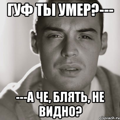 Гуф ты умер?--- ---А че, блять, не видно?, Мем Гуф