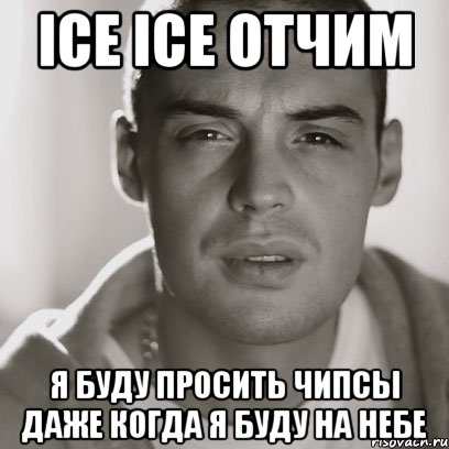 ICE ICE ОТЧИМ Я БУДУ ПРОСИТЬ ЧИПСЫ ДАЖЕ КОГДА Я БУДУ НА НЕБЕ, Мем Гуф