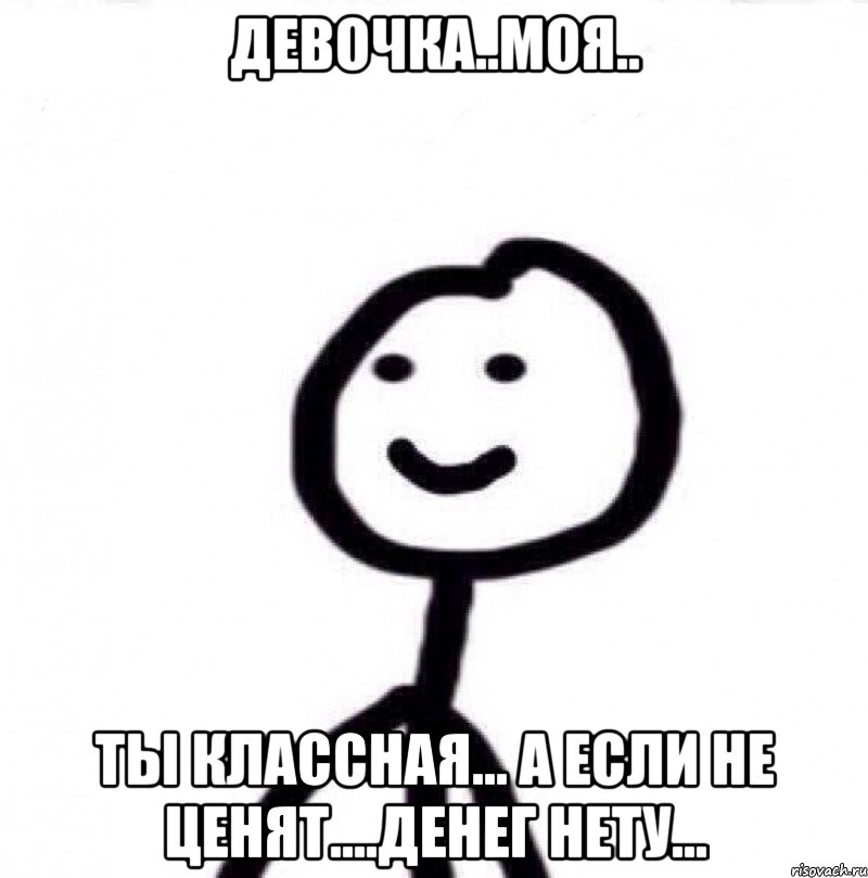 Девочка..моя.. ты классная... А если не ценят....денег нету..., Мем Теребонька (Диб Хлебушек)