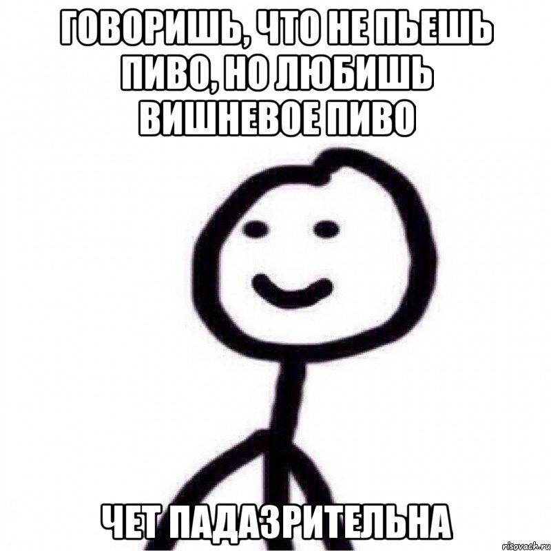 говоришь, что не пьешь пиво, но любишь вишневое пиво чет падазрительна, Мем Теребонька (Диб Хлебушек)