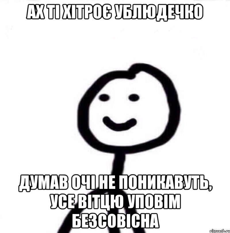 ах ті хітроє ублюдечко думав очі не поникавуть, усе вітцю уповім безсовісна, Мем Теребонька (Диб Хлебушек)