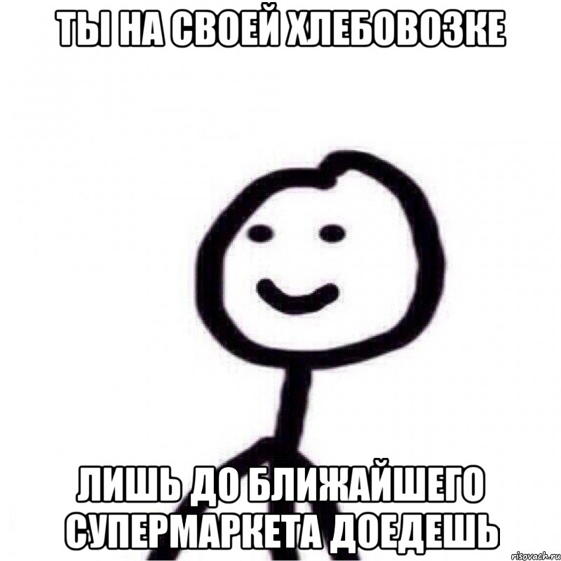 Ты на своей хлебовозке лишь до ближайшего супермаркета доедешь, Мем Теребонька (Диб Хлебушек)