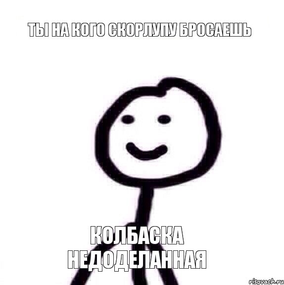 ты на кого скорлупу бросаешь колбаска недоделанная, Мем Теребонька (Диб Хлебушек)