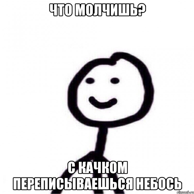 что молчишь? с качком переписываешься небось, Мем Теребонька (Диб Хлебушек)