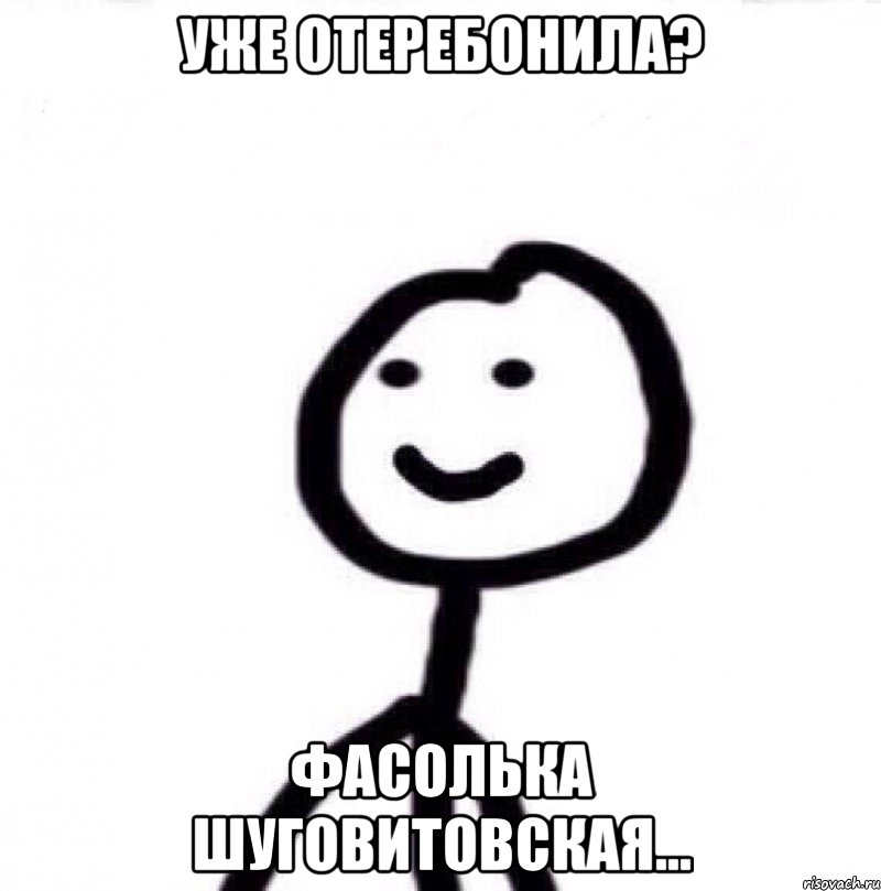 Уже отеребонила? фасолька Шуговитовская..., Мем Теребонька (Диб Хлебушек)