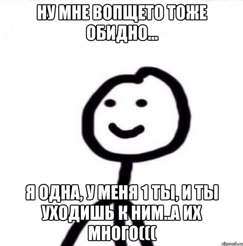 Ну мне вопщето тоже обидно... Я одна, у меня 1 ты, и ты уходишь к ним..а их много(((, Мем Теребонька (Диб Хлебушек)