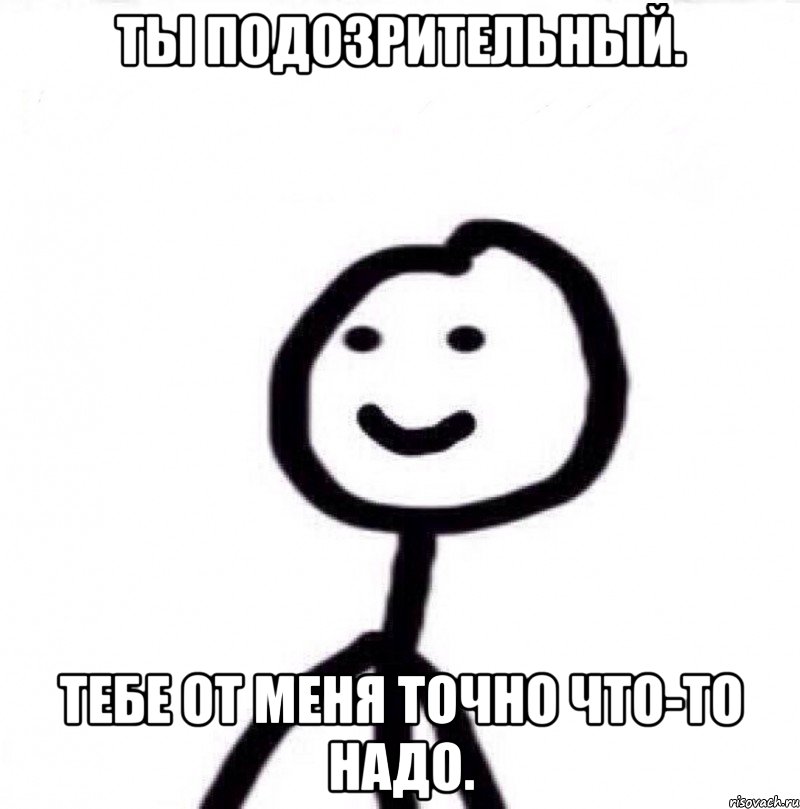 ты подозрительный. тебе от меня точно что-то надо., Мем Теребонька (Диб Хлебушек)