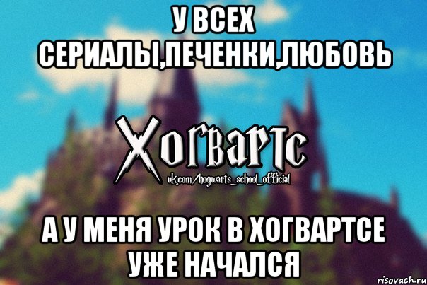 У всех сериалы,печенки,любовь А у меня урок в Хогвартсе уже начался, Мем Хогвартс