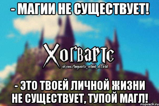 - Магии не существует! - Это твоей личной жизни не существует, тупой магл!, Мем Хогвартс