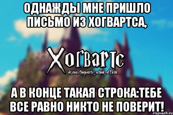 ОДНАЖДЫ МНЕ ПРИШЛО ПИСЬМО ИЗ ХОГВАРТСА, А В КОНЦЕ ТАКАЯ СТРОКА:ТЕБЕ ВСЕ РАВНО НИКТО НЕ ПОВЕРИТ!, Мем Хогвартс