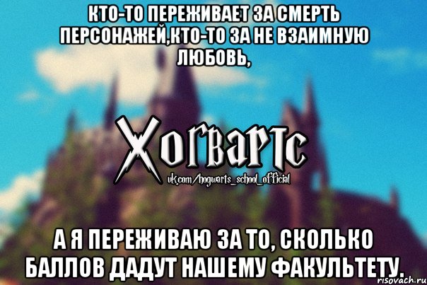 Кто-то переживает за смерть персонажей,кто-то за не взаимную любовь, А я переживаю за то, сколько баллов дадут нашему факультету., Мем Хогвартс