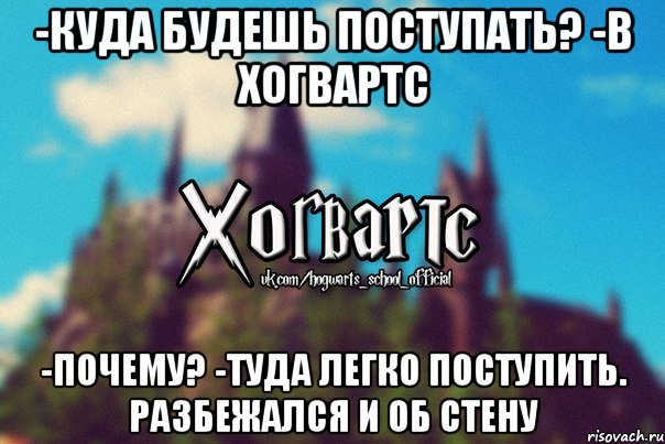 -Куда будешь поступать? -В Хогвартс -Почему? -Туда легко поступить. Разбежался и об стену, Мем Хогвартс