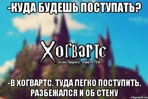 -Куда будешь поступать? -В Хогвартс. Туда легко поступить. Разбежался и об стену, Мем Хогвартс