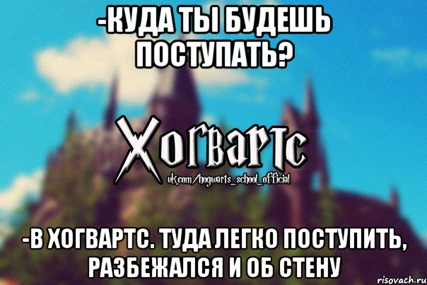 -Куда ты будешь поступать? -В Хогвартс. Туда легко поступить, разбежался и об стену, Мем Хогвартс