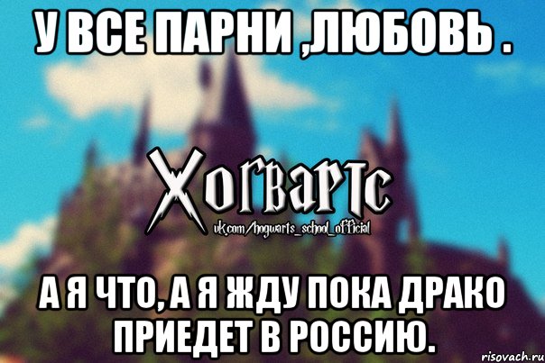 У все парни ,любовь . А я что, а я жду пока Драко приедет в Россию., Мем Хогвартс