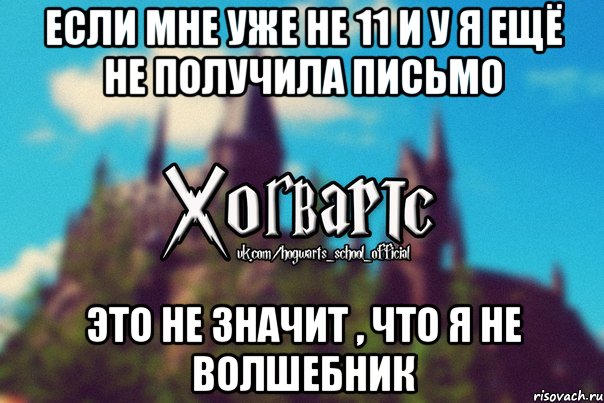 ЕСЛИ МНЕ УЖЕ НЕ 11 И У Я ЕЩЁ НЕ ПОЛУЧИЛА ПИСЬМО ЭТО НЕ ЗНАЧИТ , ЧТО Я НЕ ВОЛШЕБНИК, Мем Хогвартс