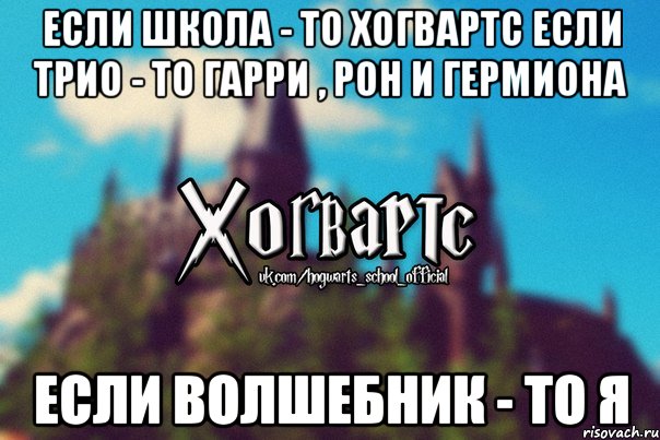 если школа - то Хогвартс если трио - то Гарри , Рон и Гермиона если волшебник - то я, Мем Хогвартс