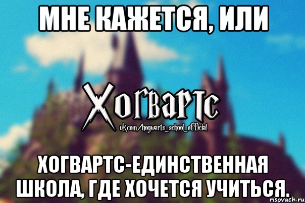 Мне кажется, или Хогвартс-единственная школа, где хочется учиться., Мем Хогвартс