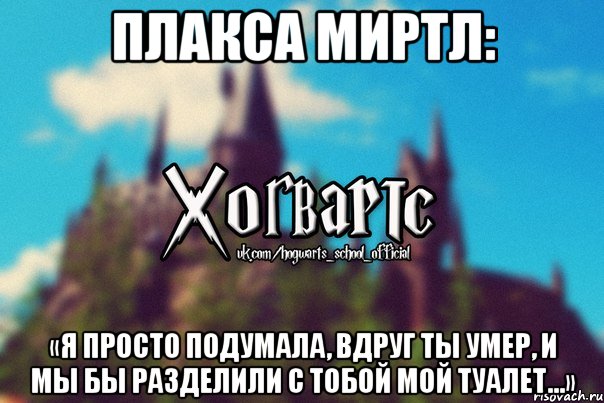 Плакса Миртл: «Я просто подумала, вдруг ты умер, и мы бы разделили с тобой мой туалет…», Мем Хогвартс