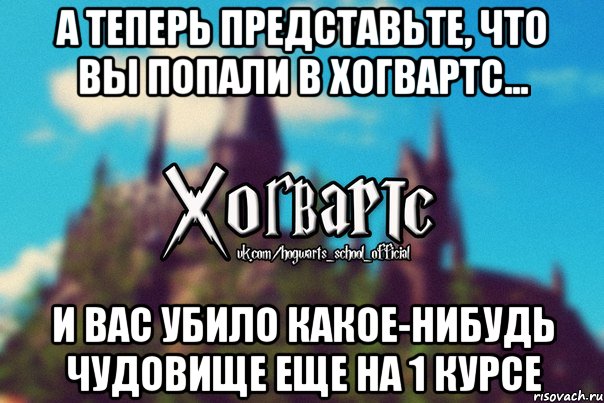 А теперь представьте, что вы попали в Хогвартс... И вас убило какое-нибудь чудовище еще на 1 курсе