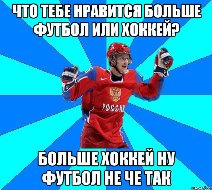 Что тебе нравится больше Футбол или Хоккей? Больше Хоккей ну футбол не че так