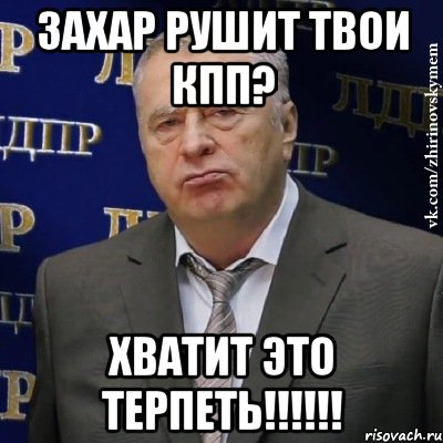 ЗАХАР РУШИТ ТВОИ КПП? ХВАТИТ ЭТО ТЕРПЕТЬ!!!!!!, Мем Хватит это терпеть (Жириновский)