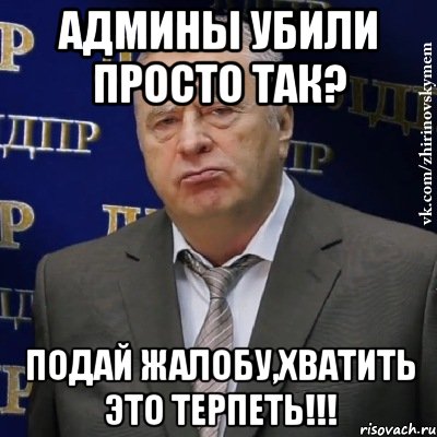 Админы убили просто так? Подай жалобу,хватить это терпеть!!!, Мем Хватит это терпеть (Жириновский)