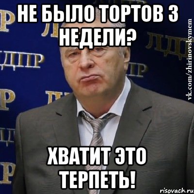 не было тортов 3 недели? хватит это терпеть!, Мем Хватит это терпеть (Жириновский)