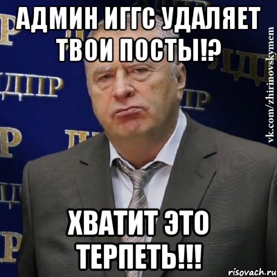 Админ ИГГС удаляет твои посты!? хватит это терпеть!!!, Мем Хватит это терпеть (Жириновский)