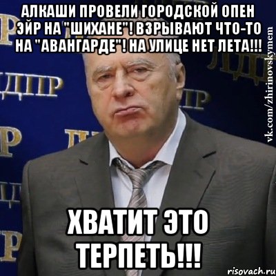 Алкаши провели городской опен эйр на "Шихане"! Взрывают что-то на "Авангарде"! На улице нет лета!!! ХВАТИТ ЭТО ТЕРПЕТЬ!!!, Мем Хватит это терпеть (Жириновский)