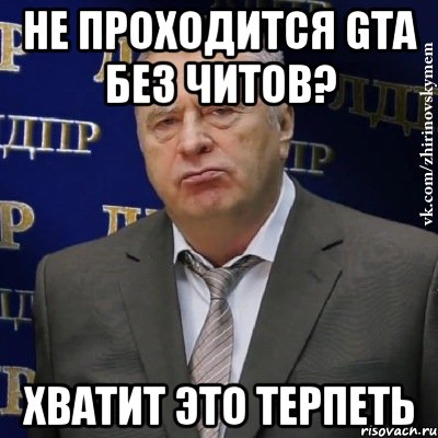 Не проходится GTA без читов? ХВАТИТ ЭТО ТЕРПЕТЬ, Мем Хватит это терпеть (Жириновский)