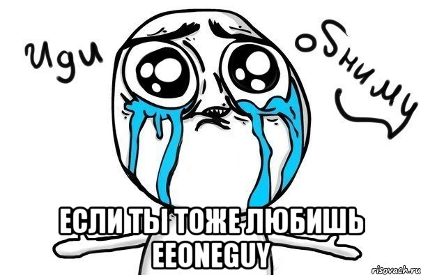  Если ты тоже любишь EeOneGuy, Мем Иди обниму