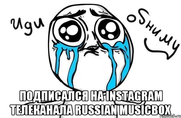 Подписался на Instagram телеканала Russian Musicbox, Мем Иди обниму