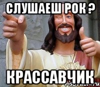 Слушаеш Рок ? Крассавчик