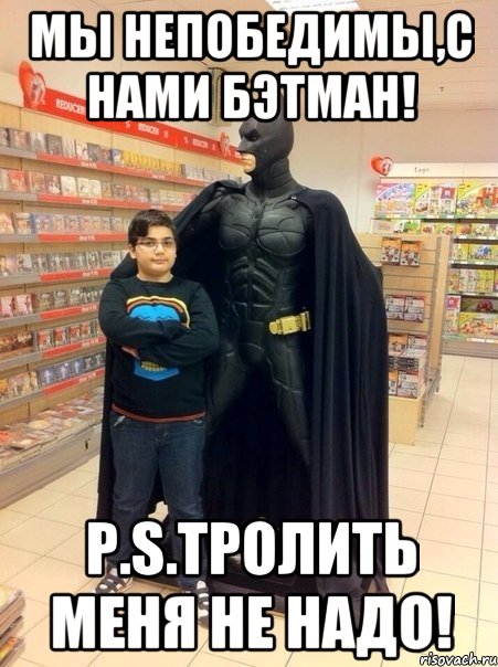 Мы непобедимы,с нами Бэтман! P.S.Тролить меня не надо!