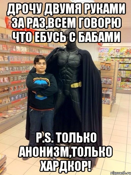 Дрочу двумя руками за раз,всем говорю что Ебусь с бабами P.S. Только анонизм,только хардкор!