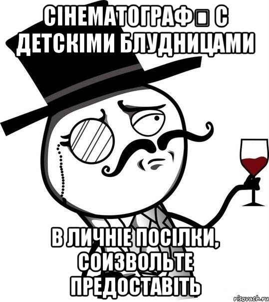 Сінематографѣ с детскіми блудницами в личніе посілки, соизвольте предоставіть, Мем Интеллигент