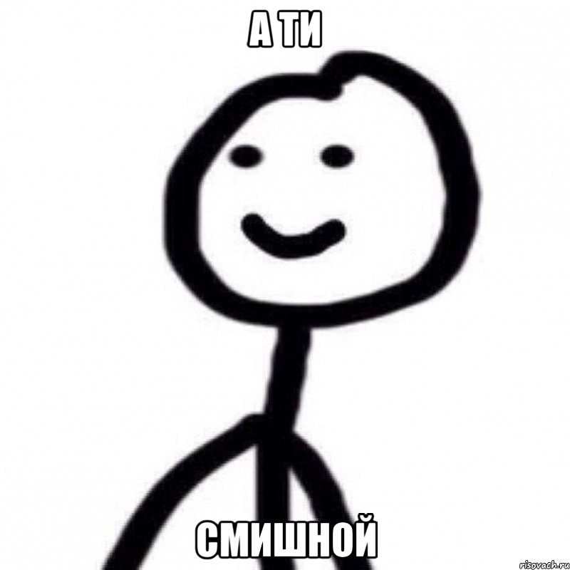 а ти смишной